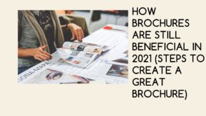 How Brochures are Still Beneficial in 2021 (Steps to Create a Great Brochure)